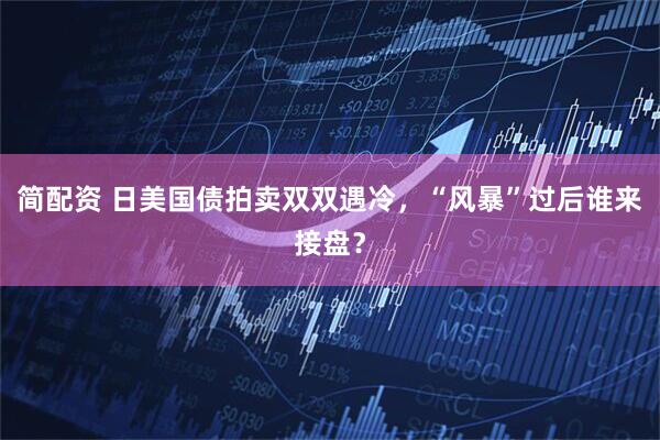 简配资 日美国债拍卖双双遇冷，“风暴”过后谁来接盘？