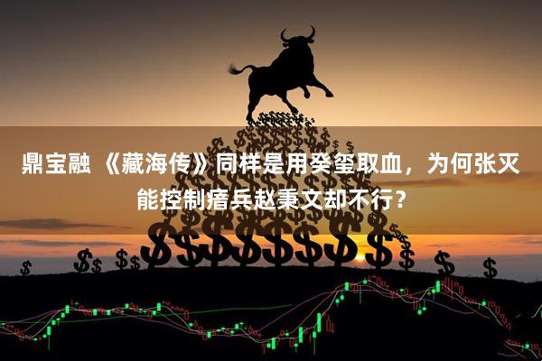 鼎宝融 《藏海传》同样是用癸玺取血，为何张灭能控制瘖兵赵秉文却不行？