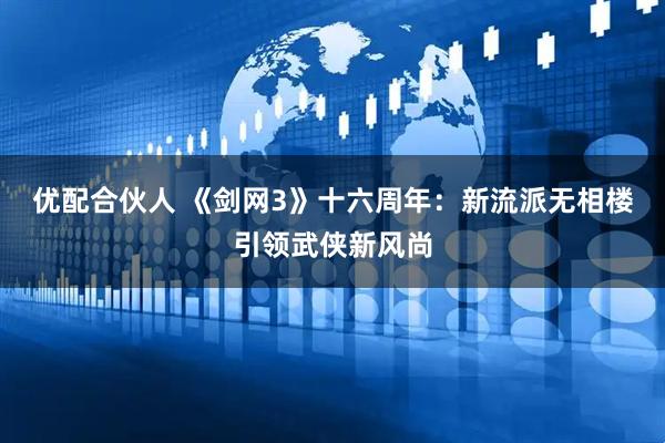 优配合伙人 《剑网3》十六周年：新流派无相楼引领武侠新风尚