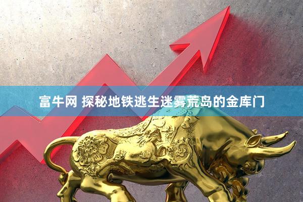 富牛网 探秘地铁逃生迷雾荒岛的金库门
