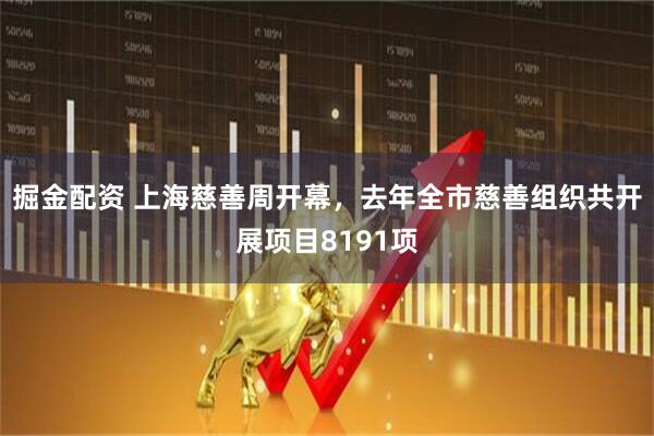 掘金配资 上海慈善周开幕，去年全市慈善组织共开展项目8191项