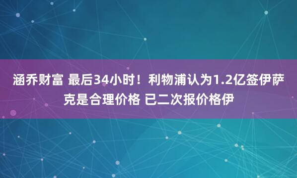 涵乔财富 最后34小时！利物浦认为1.2亿签伊萨克是合理价格 已二次报价格伊