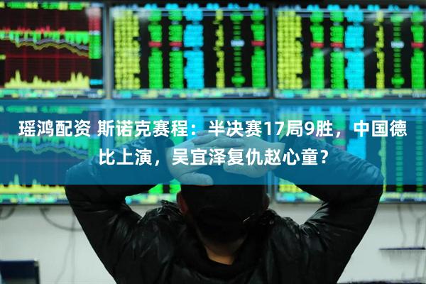 瑶鸿配资 斯诺克赛程：半决赛17局9胜，中国德比上演，吴宜泽复仇赵心童？