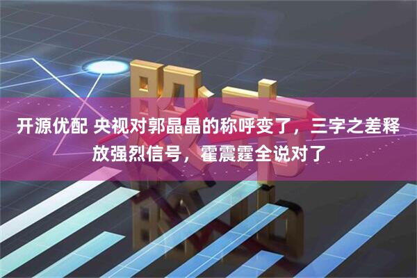开源优配 央视对郭晶晶的称呼变了，三字之差释放强烈信号，霍震霆全说对了