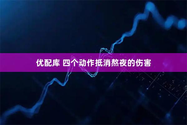 优配库 四个动作抵消熬夜的伤害