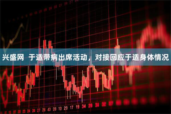 兴盛网  于适带病出席活动，对接回应于适身体情况