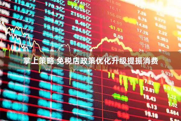 掌上策略 免税店政策优化升级提振消费