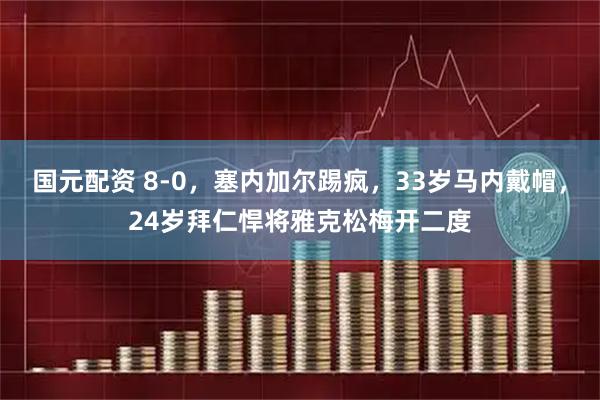 国元配资 8-0，塞内加尔踢疯，33岁马内戴帽，24岁拜仁悍将雅克松梅开二度