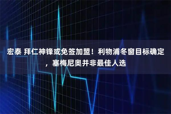 宏泰 拜仁神锋或免签加盟！利物浦冬窗目标确定，塞梅尼奥并非最佳人选
