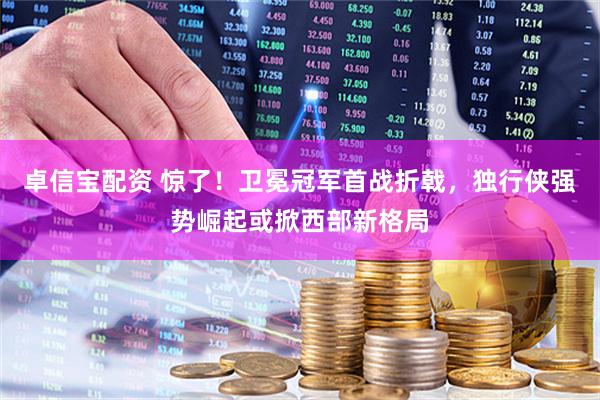 卓信宝配资 惊了！卫冕冠军首战折戟，独行侠强势崛起或掀西部新格局