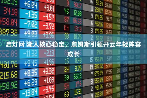 启灯网 湖人核心稳定，詹姆斯引领开云年轻阵容成长