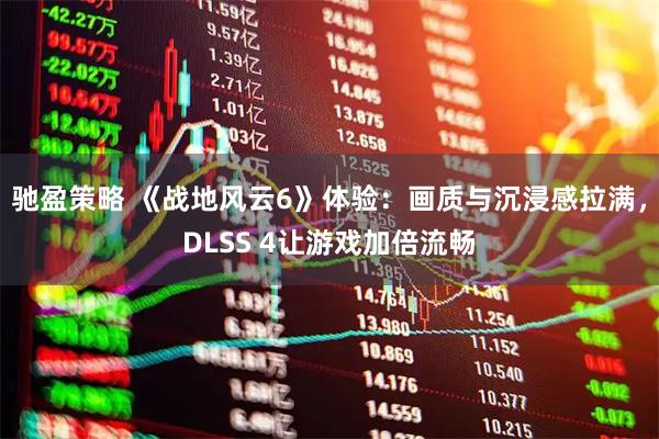 驰盈策略 《战地风云6》体验：画质与沉浸感拉满，DLSS 4让游戏加倍流畅