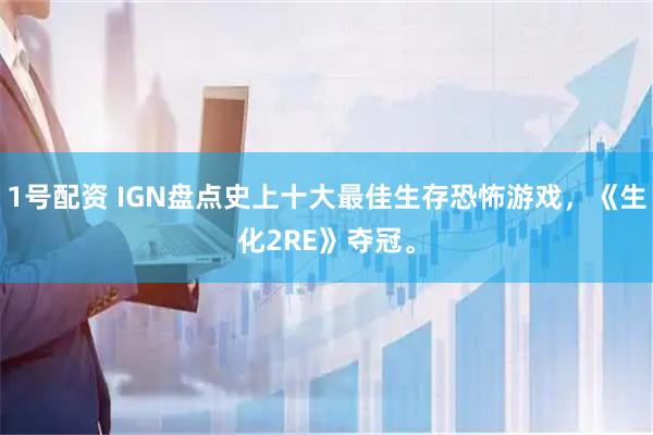 1号配资 IGN盘点史上十大最佳生存恐怖游戏，《生化2RE》夺冠。
