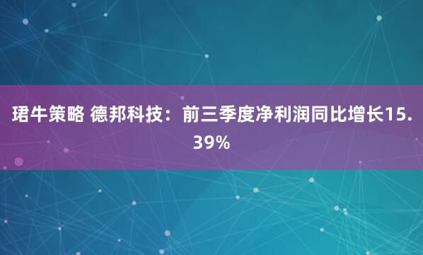 珺牛策略 德邦科技：前三季度净利润同比增长15.39%
