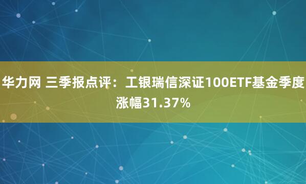 华力网 三季报点评：工银瑞信深证100ETF基金季度涨幅31.37%