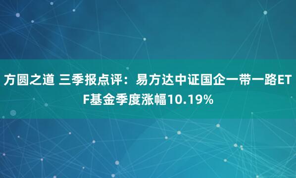方圆之道 三季报点评：易方达中证国企一带一路ETF基金季度涨幅10.19%