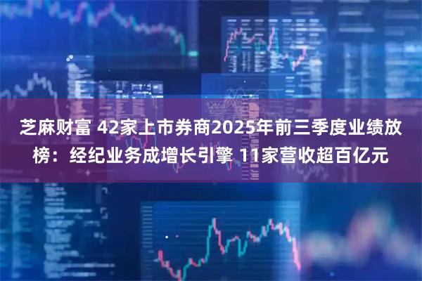 芝麻财富 42家上市券商2025年前三季度业绩放榜：经纪业务成增长引擎 11家营收超百亿元