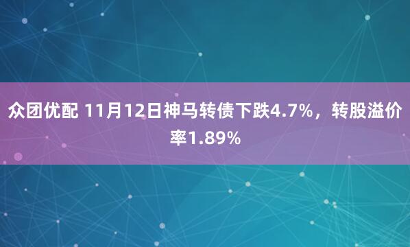 众团优配 11月12日神马转债下跌4.7%，转股溢价率1.89%