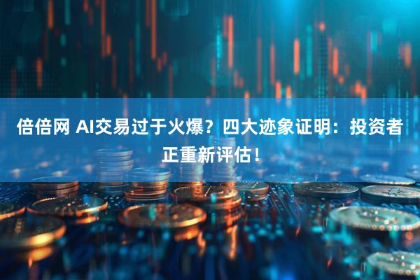 倍倍网 AI交易过于火爆？四大迹象证明：投资者正重新评估！
